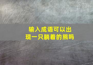 输入成语可以出现一只躺着的熊吗