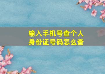 输入手机号查个人身份证号码怎么查