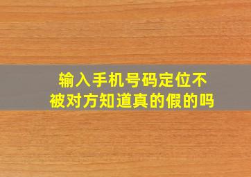 输入手机号码定位不被对方知道真的假的吗