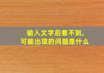 输入文字后看不到,可能出现的问题是什么