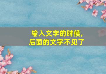 输入文字的时候,后面的文字不见了