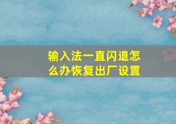 输入法一直闪退怎么办恢复出厂设置