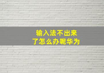 输入法不出来了怎么办呢华为