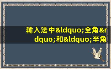 输入法中“全角”和“半角”方式的主要区别在于