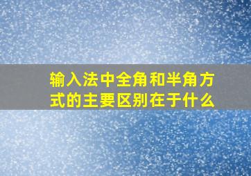 输入法中全角和半角方式的主要区别在于什么