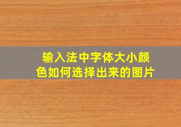 输入法中字体大小颜色如何选择出来的图片