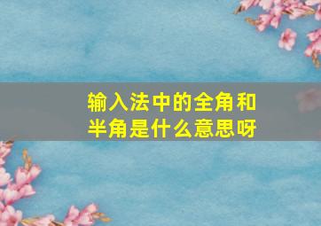 输入法中的全角和半角是什么意思呀