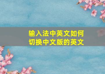 输入法中英文如何切换中文版的英文