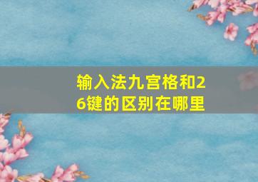 输入法九宫格和26键的区别在哪里