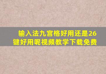 输入法九宫格好用还是26键好用呢视频教学下载免费