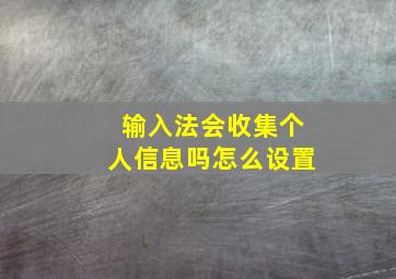 输入法会收集个人信息吗怎么设置