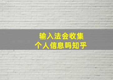 输入法会收集个人信息吗知乎