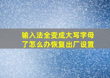 输入法全变成大写字母了怎么办恢复出厂设置