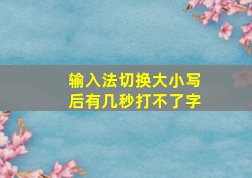 输入法切换大小写后有几秒打不了字