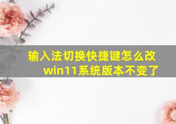 输入法切换快捷键怎么改win11系统版本不变了