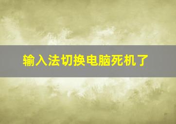 输入法切换电脑死机了