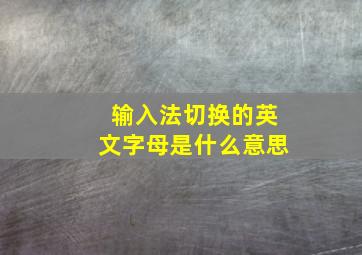 输入法切换的英文字母是什么意思