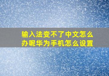 输入法变不了中文怎么办呢华为手机怎么设置