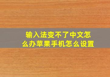 输入法变不了中文怎么办苹果手机怎么设置