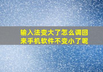 输入法变大了怎么调回来手机软件不变小了呢