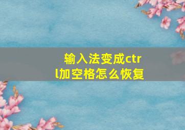 输入法变成ctrl加空格怎么恢复