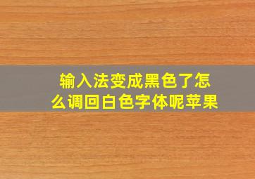 输入法变成黑色了怎么调回白色字体呢苹果