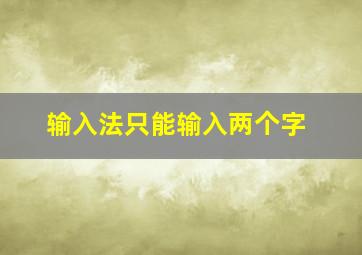 输入法只能输入两个字