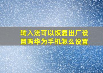 输入法可以恢复出厂设置吗华为手机怎么设置