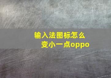 输入法图标怎么变小一点oppo