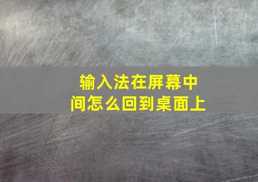 输入法在屏幕中间怎么回到桌面上