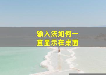 输入法如何一直显示在桌面