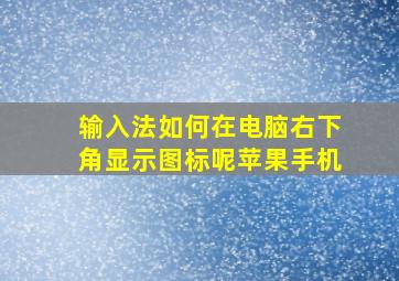 输入法如何在电脑右下角显示图标呢苹果手机