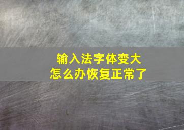 输入法字体变大怎么办恢复正常了