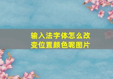 输入法字体怎么改变位置颜色呢图片