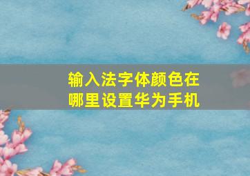 输入法字体颜色在哪里设置华为手机