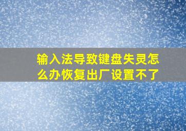 输入法导致键盘失灵怎么办恢复出厂设置不了