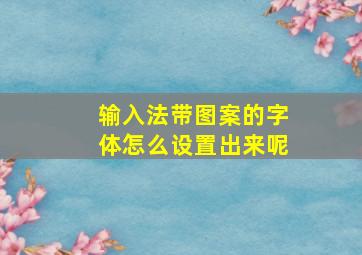 输入法带图案的字体怎么设置出来呢