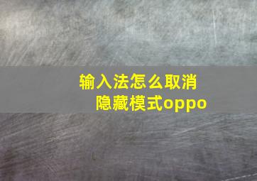 输入法怎么取消隐藏模式oppo