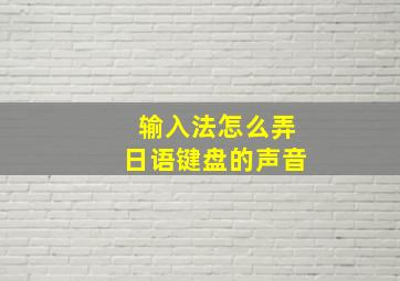 输入法怎么弄日语键盘的声音