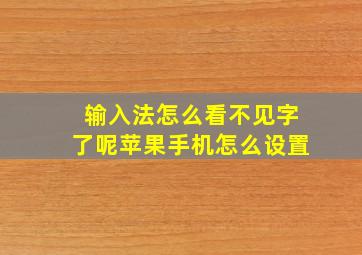 输入法怎么看不见字了呢苹果手机怎么设置