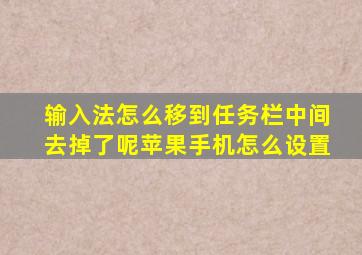 输入法怎么移到任务栏中间去掉了呢苹果手机怎么设置