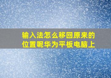 输入法怎么移回原来的位置呢华为平板电脑上