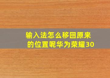 输入法怎么移回原来的位置呢华为荣耀30