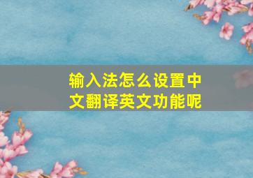 输入法怎么设置中文翻译英文功能呢