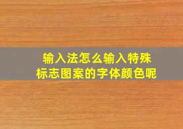 输入法怎么输入特殊标志图案的字体颜色呢