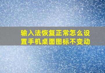 输入法恢复正常怎么设置手机桌面图标不变动