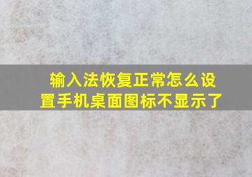 输入法恢复正常怎么设置手机桌面图标不显示了