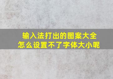 输入法打出的图案大全怎么设置不了字体大小呢