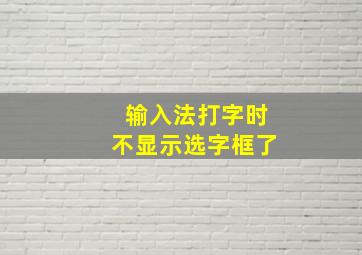 输入法打字时不显示选字框了