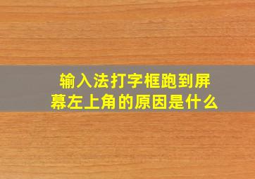 输入法打字框跑到屏幕左上角的原因是什么